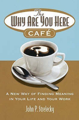 The Why Are You Here Cafe: A New Way of Finding Meaning in Your Life and Your Work