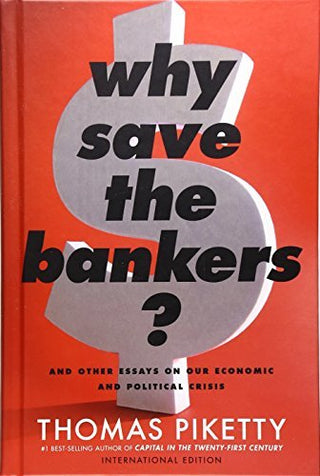 Why Save the Bankers? And Other Essays on Our Economic and Political Crisis