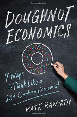 Doughnut Economics: Seven Ways to Think Like a 21st-Century Economist