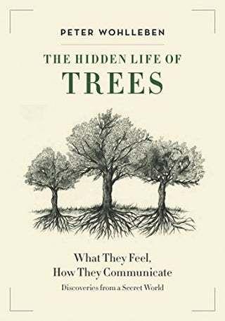 The Hidden Life of Trees - What They Feel, How They Communicate—Discoveries from a Secret World