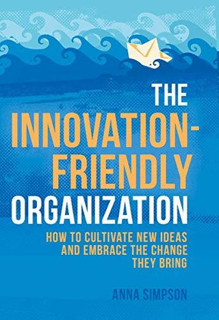 The Innovation-Friendly Organization: How to cultivate new ideas and embrace the change they bring - Thryft