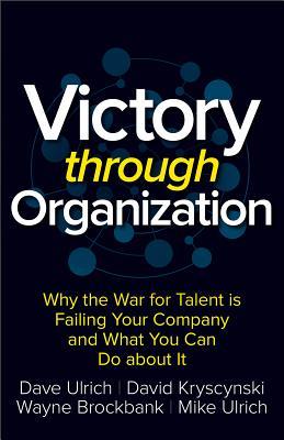 Victory Through Organization: Why the War for Talent Is Failing Your Company and What You Can Do About It