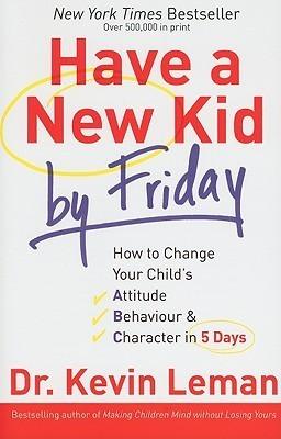 Have a New Kid by Friday: How to Change Your Child's Attitude, Behaviour & Character in 5 Days - Thryft