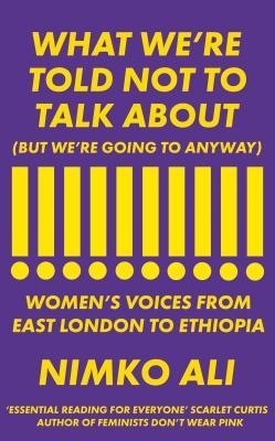 What We're Told Not to Talk About (But We're Going to Anyway) : Women's Voices from East London to Ethiopia