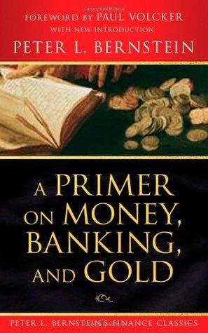 A Primer on Money, Banking, and Gold (Peter L. Bernstein's Finance Classics) - Thryft