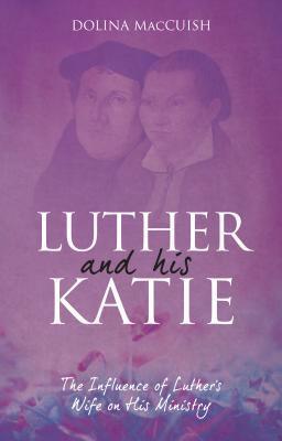 Luther And His Katie : The Influence of Luther's Wife on his Ministry - Thryft