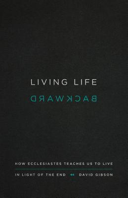 Living Life Backward : How Ecclesiastes Teaches Us to Live in Light of the End - Thryft