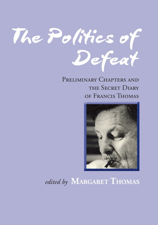 The Politics of Defeat - Preliminary Chapters and the Secret Diary of Francis Thomas