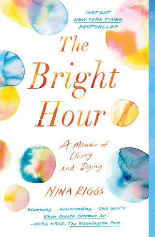 The Bright Hour : A Memoir of Living and Dying - Thryft