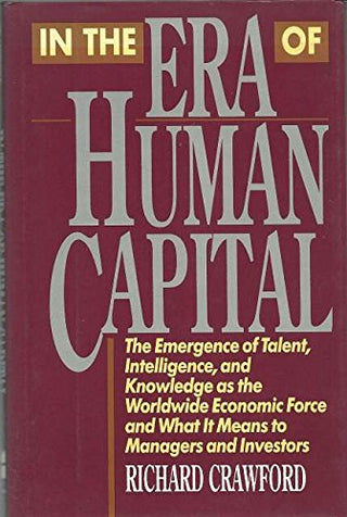 In the Era of Human Capital - The Emergence of Talent, Intelligence, and Knowledge as the Worldwide Economic Force and What It Means to Managers and Investors