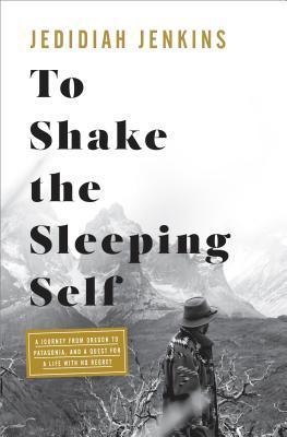 To Shake the Sleeping Self : A Journey from Oregon to Patagonia, and a Quest for a Life with No Regret - Thryft
