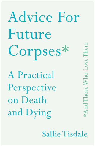 Advice for Future Corpses (and Those Who Love Them) : A Practical Perspective on Death and Dying - Thryft