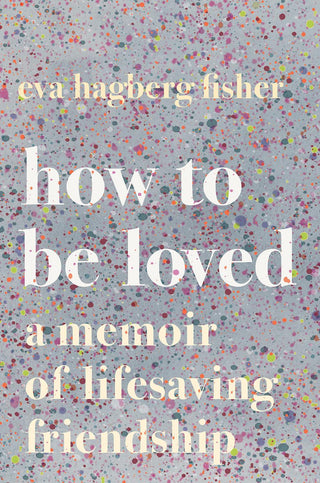 How To Be Loved - A Memoir Of Lifesaving Friendship - Thryft