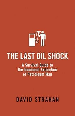 The Last Oil Shock : A Survival Guide to the Imminent Extinction of Petroleum Man - Thryft