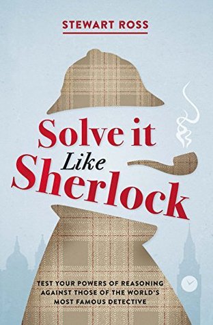 Solve It Like Sherlock - Test Your Powers of Reasoning Against Those of the World's Most Famous Detective