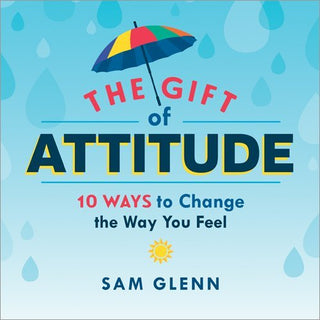 The Gift of Attitude - 10 Ways to Change the Way You Feel