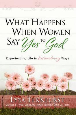 What Happens When Women Say Yes to God : Experiencing Life in Extraordinary Ways - Thryft