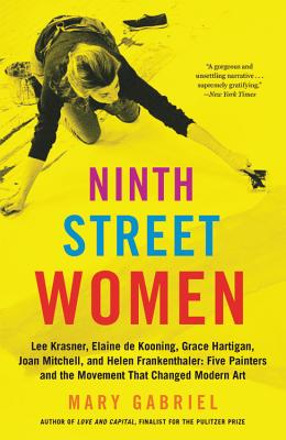 Ninth Street Women: Lee Krasner, Elaine De Kooning, Grace Hartigan, Joan Mitchell, and Helen Frankenthaler: Five Painters and the Movement That Changed Modern Art