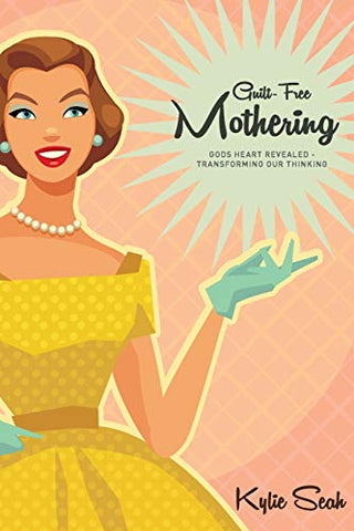 Guilt-Free Mothering: God's Heart Revealed - Transforming Our Thinking