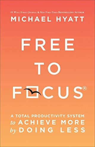 Free to Focus: A Total Productivity System to Achieve More by Doing Less