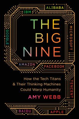 The Big Nine : How the Tech Titans and Their Thinking Machines Could Warp Humanity - Thryft