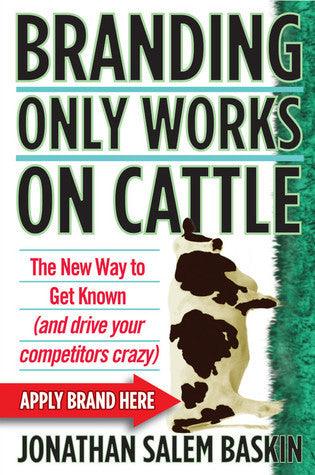 Branding Only Works on Cattle : The New Way to Get Known (and Drive Your Competitors Crazy) - Thryft