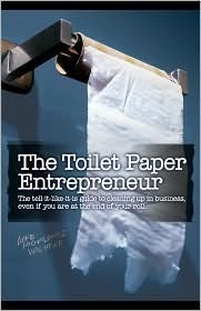 The Toilet Paper Entrepreneur - The Tell-It-Like-It-Is Guide to Cleaning Up in Business, Even If You Are at the End of Your Roll