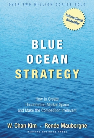 Blue Ocean Strategy: How to Create Uncontested Market Space and Make the Competition Irrelevant