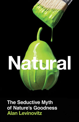 Natural - The Seductive Myth Of Nature's Goodness - Thryft