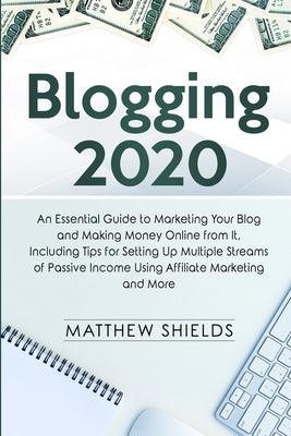 Blogging 2020: An Essential Guide to Marketing Your Blog and Making Money Online from It, Including Tips for Setting Up Multiple Streams of Passive Income Using Affiliate Marketing and More