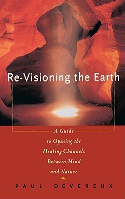 Re-Visioning the Earth: A Guide to Opening the Healing Channels Between Mind and Nature