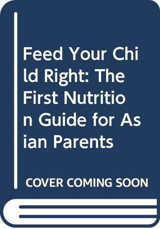 Feed Your Child Right : The First Nutrition Guide for Asian Parents