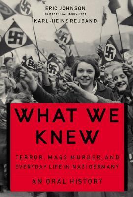 What We Knew: Terror, Mass Murder, and Everyday Life in Nazi Germany