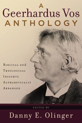 A Geerhardus Vos Anthology - Biblical And Theological Insights Alphabetically Arranged - Thryft