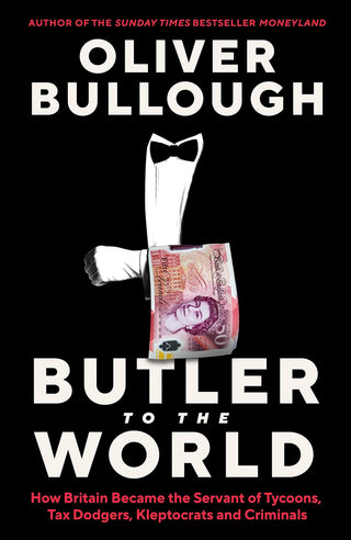 Butler to the World : The book the oligarchs don't want you to read - how Britain became the servant of tycoons, tax dodgers, kleptocrats and criminals - Thryft