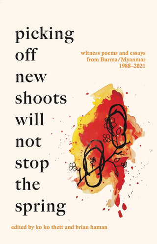 Picking off new shoots will not stop the spring: Witness poems and essays from Burma/Myanmar
