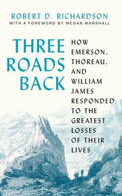 Three Roads Back: How Emerson, Thoreau, and William James Responded to the Greatest Losses of Their Lives - Thryft