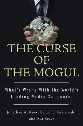 The Curse Of The Mogul : What's Wrong wit the World's Leading Media Companies - Thryft