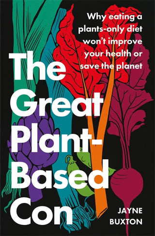 The Great Plant-Based Con : Why eating a plants-only diet won't improve your health or save the planet - Thryft