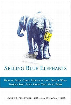 Selling Blue Elephants: How to Make Great Products That People Want Before They Even Know They Want Them