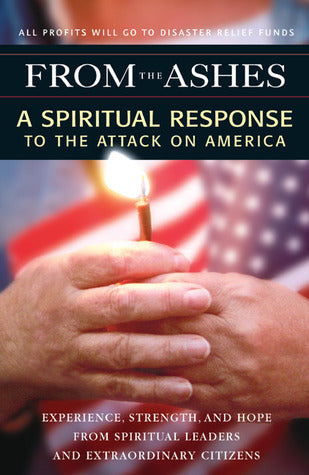 From the Ashes: A Spiritual Response to the Attack on America: Experience, Strength, and Hope from Spiritual Leaders and Extraordinary Citizens