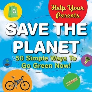 Help Your Parents Save the Planet: 50 Simple Ways to Go Green Now!