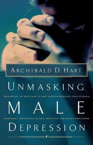 Unmasking Male Depression : Reconize the Root Cause to Many Problem Behaviors Such as Anger, Resentment, Abusiveness, Silence and Sexual Compulsions - Thryft