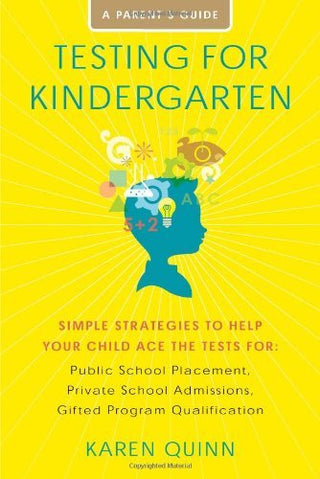 Testing for Kindergarten: Simple Strategies to Help Your Child Ace the Tests for Public School Placement, Private School Admissions, Gifted Program Qualification, a Parent's Guide