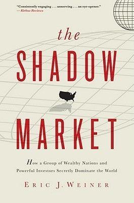 The Shadow Market : How a Group of Wealthy Nations and Powerful Investors Secretly Dominate the World - Thryft