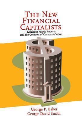 The New Financial Capitalists : Kohlberg Kravis Roberts and the Creation of Corporate Value - Thryft