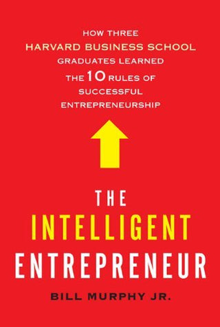 The Intelligent Entrepreneur: How Three Harvard Business School Graduates Learned the 10 Rules of Successful Entrepreneurship