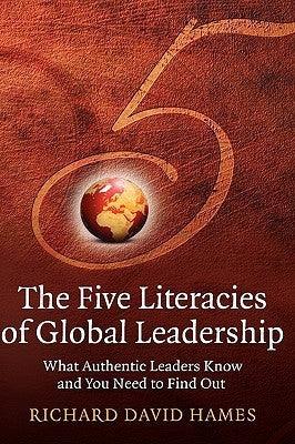 The Five Literacies of Global Leadership : What Authentic Leaders Know and You Need to Find Out