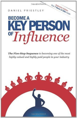 Become a Key Person of Influence: The 5 Step Sequence to Becoming One of the Most Highly Valued and Highly Paid People in Your Industry