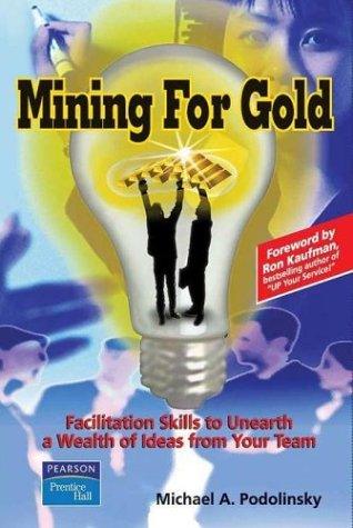 Mining for Gold : Facilitation Skills to Unearth a Wealth of Ideas from Your Team - Thryft